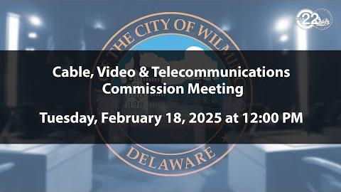 Wilmington Cable, Video and Telecommunications Commission Meeting  | 2/18/2025