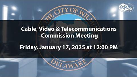 Wilmington Cable, Video and Telecommunications Commission Meeting  | 1/17/2025